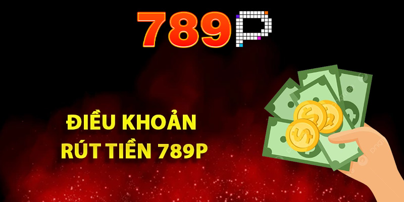 Quy định và điều khoản rút tiền 789P