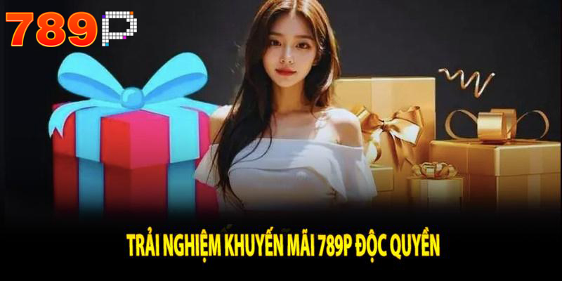 Trải nghiệm khuyến mãi 789p độc quyền