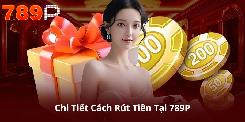Chi tiết về cách rút tiền 789P
